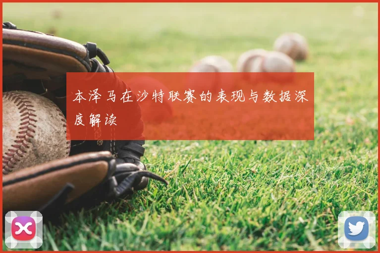 本泽马在沙特联赛的表现与数据深度解读