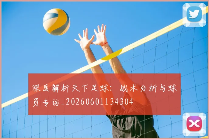 深度解析天下足球：战术分析与球员专访_20260601134304