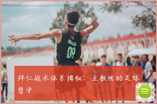 拜仁战术体系揭秘：主教练的足球哲学
