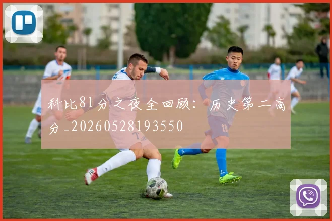 科比81分之夜全回顾：历史第二高分_20260528193550