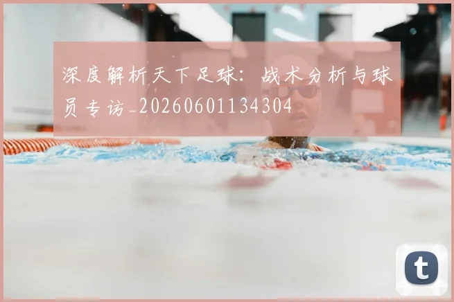 深度解析天下足球:战术分析与球员专访_20260601134304