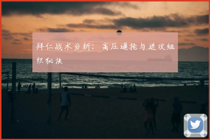 拜仁战术分析：高压逼抢与进攻组织秘诀