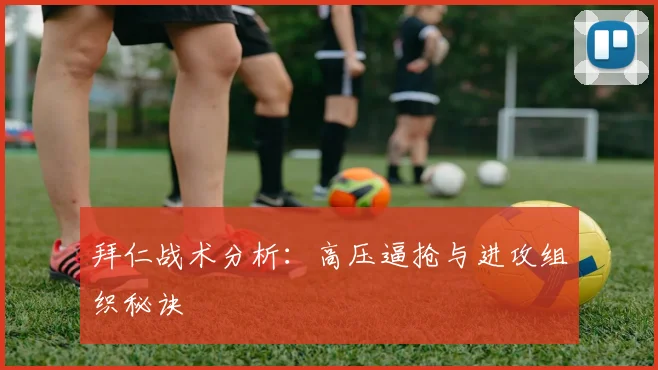 拜仁战术分析：高压逼抢与进攻组织秘诀