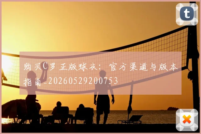 购买C罗正版球衣:官方渠道与版本指南_20260529200753