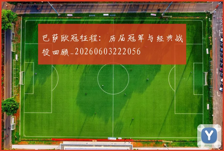 巴萨欧冠征程：历届冠军与经典战役回顾_20260603222056