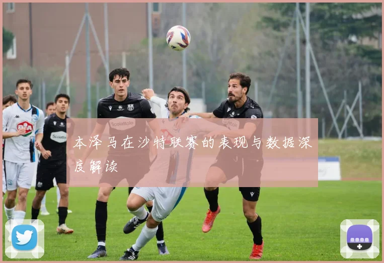本泽马在沙特联赛的表现与数据深度解读