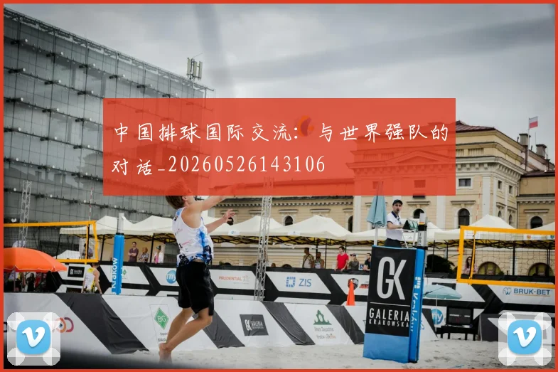中国排球国际交流：与世界强队的对话_20260526143106