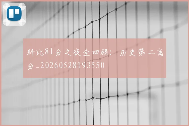 科比81分之夜全回顾：历史第二高分_20260528193550