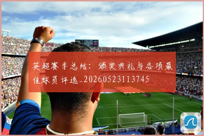 英超赛季总结：颁奖典礼与各项最佳球员评选_20260523113745